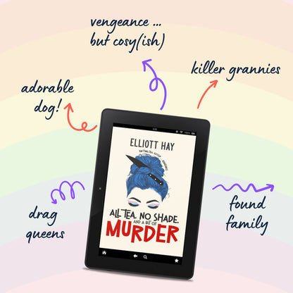 All Tea, No Shade, and a Bit of Murder (Vigilauntie Justice #2) by Elliott Hay. Adorable dog. Vengeance … but cosy(ish). Killer grannies. Found family. Drag queens.