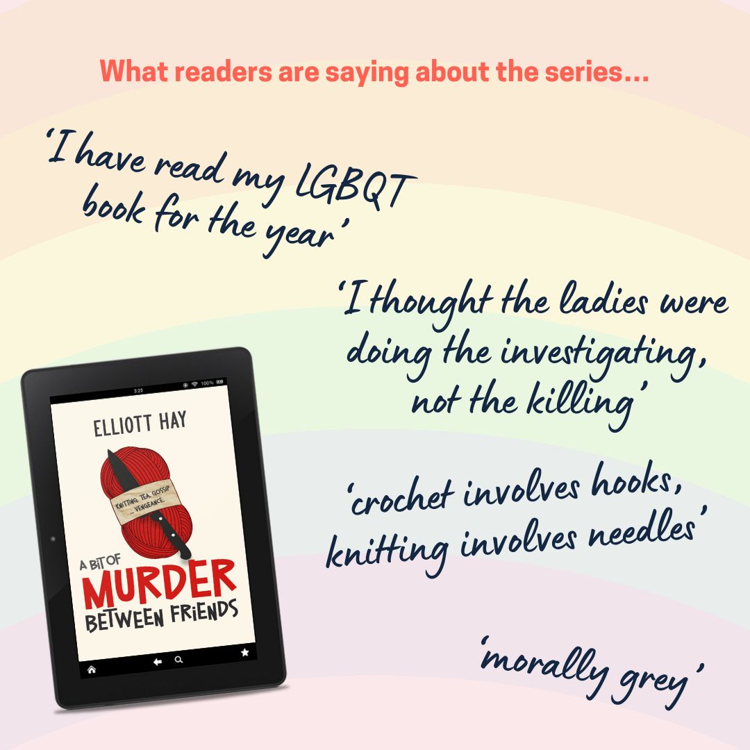 What readers are saying about the series…
‘I have read my LGBQT book for the year’
‘I thought the ladies were doing the investigating, not the killing’
‘crochet involves hooks, knitting involves needles’