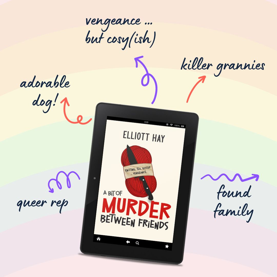 A Bit of Murder Between Friends (Vigilauntie Justice #1) by Elliott Hay. Adorable dog. Vengeance … but cosy(ish). Killer grannies. Found family. Queer rep.