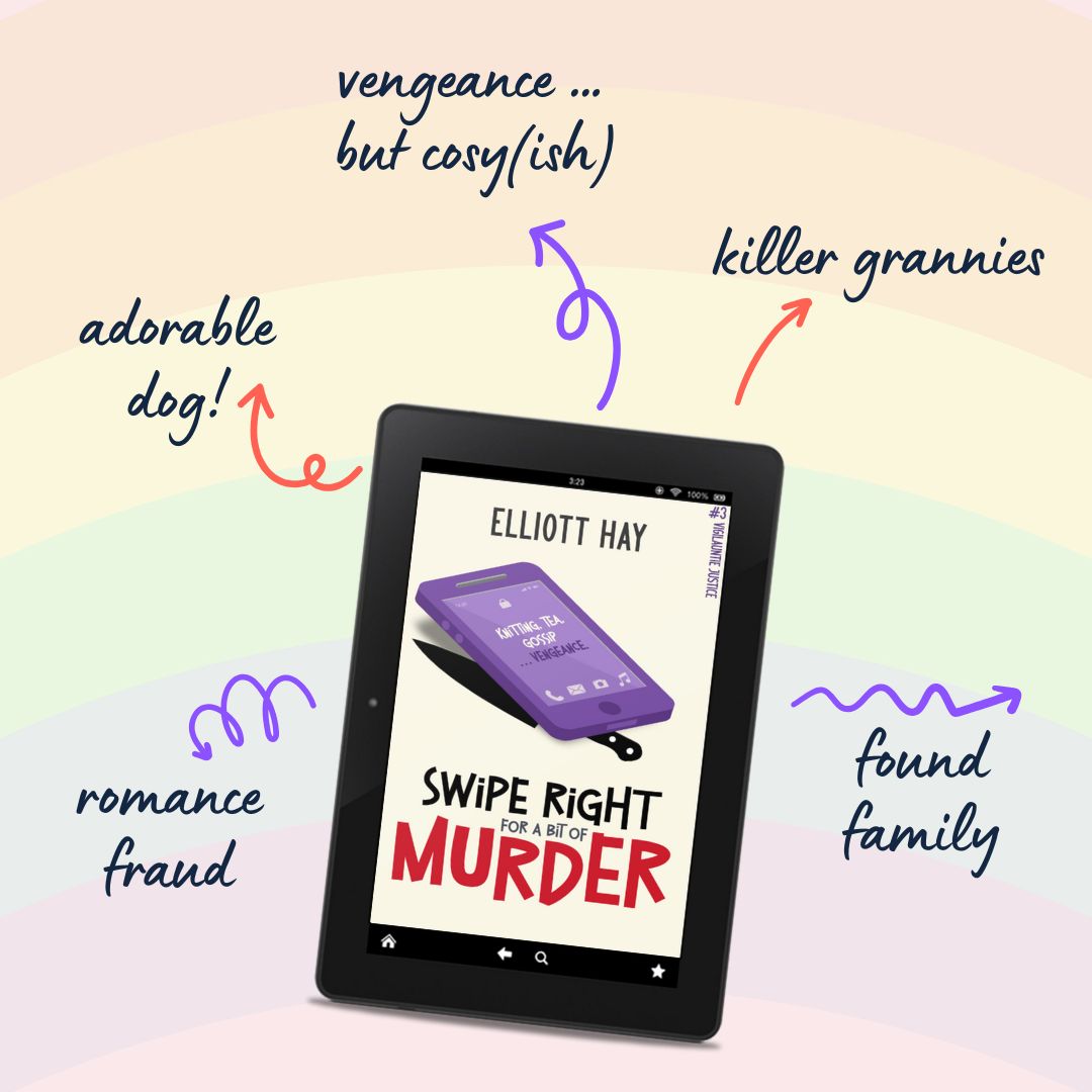 Swipe Right for a Bit of Murder (Vigilauntie Justice #3) by Elliott Hay. Adorable dog. Vengeance … but cosy(ish). Killer grannies. Found family. Romance fraud.