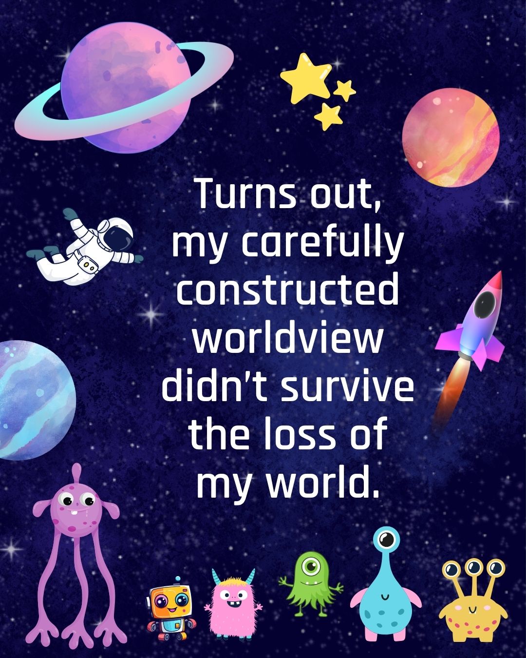 Image shows a cartoon outer space scene. Text reads: Turns out, my carefully constructed worldview didn’t survive the loss of my world.