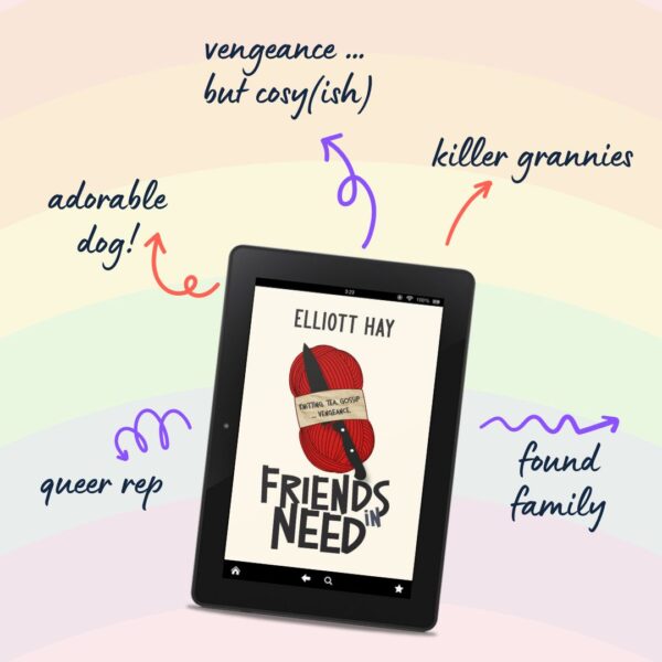 Friends in Need (Vigilauntie Justice #0.5) by Elliott Hay. Adorable dog. Vengeance … but cosy(ish). Killer grannies. Found family. Queer rep.
